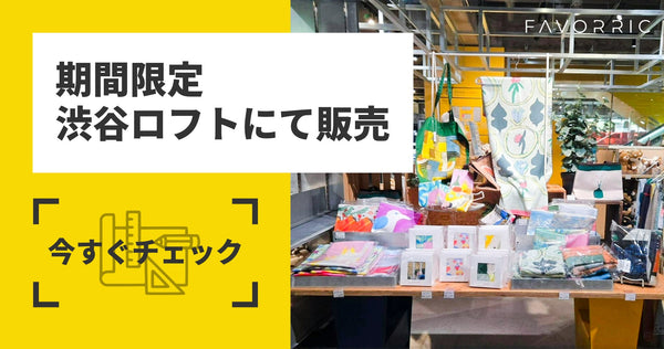 FAVORRICの人気アイテムがLoFt（ロフト）渋谷に登場！ ｜法人のお客様「アートと暮らす。」FAVORRIC（フェイバリック）